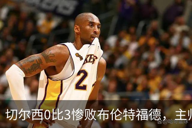 切尔西0比3惨败布伦特福德，主帅阿隆索为战术和转会背锅丨观察