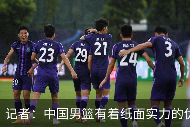记者：中国男篮有着纸面实力的优势 要控制好篮板 限制日本的反击